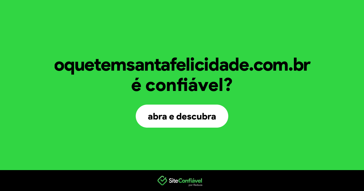 O site oquetemsantafelicidade.com.br é confiável?