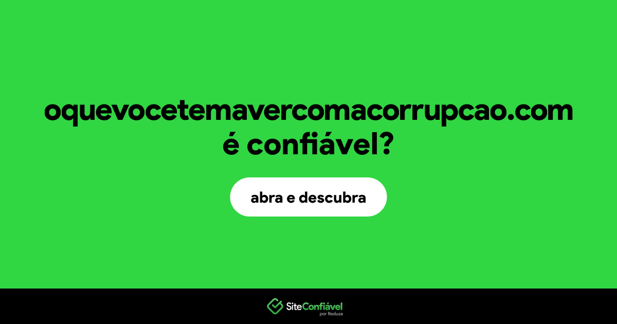 O site oquevocetemavercomacorrupcao.com é confiável?