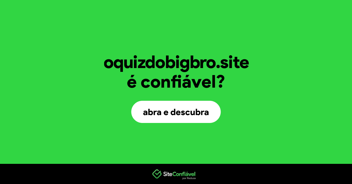 O site oquizdobigbro.site é confiável?