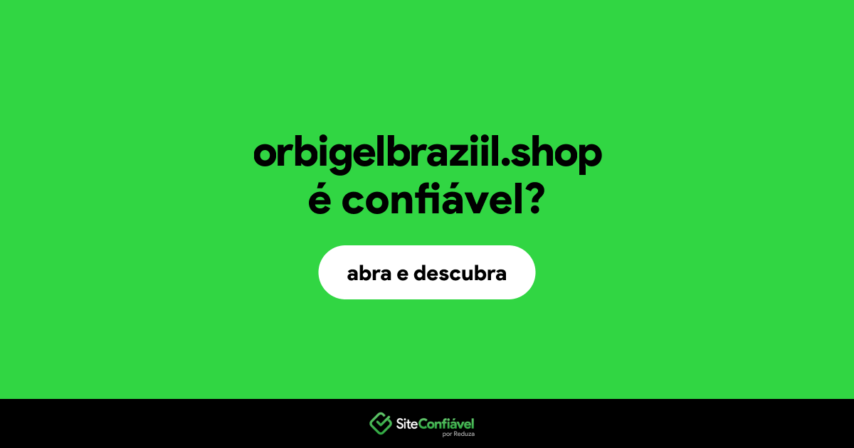 O site orbigelbraziil.shop é confiável?