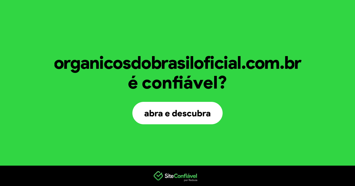 O site organicosdobrasiloficial.com.br é confiável?