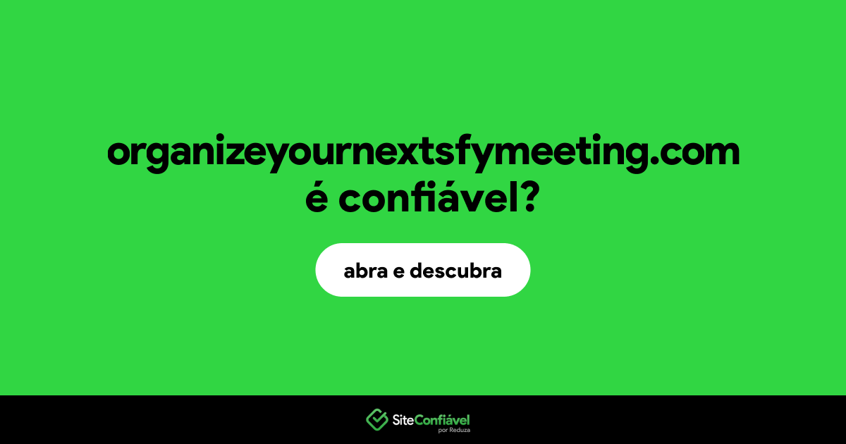 O site organizeyournextsfymeeting.com é confiável?