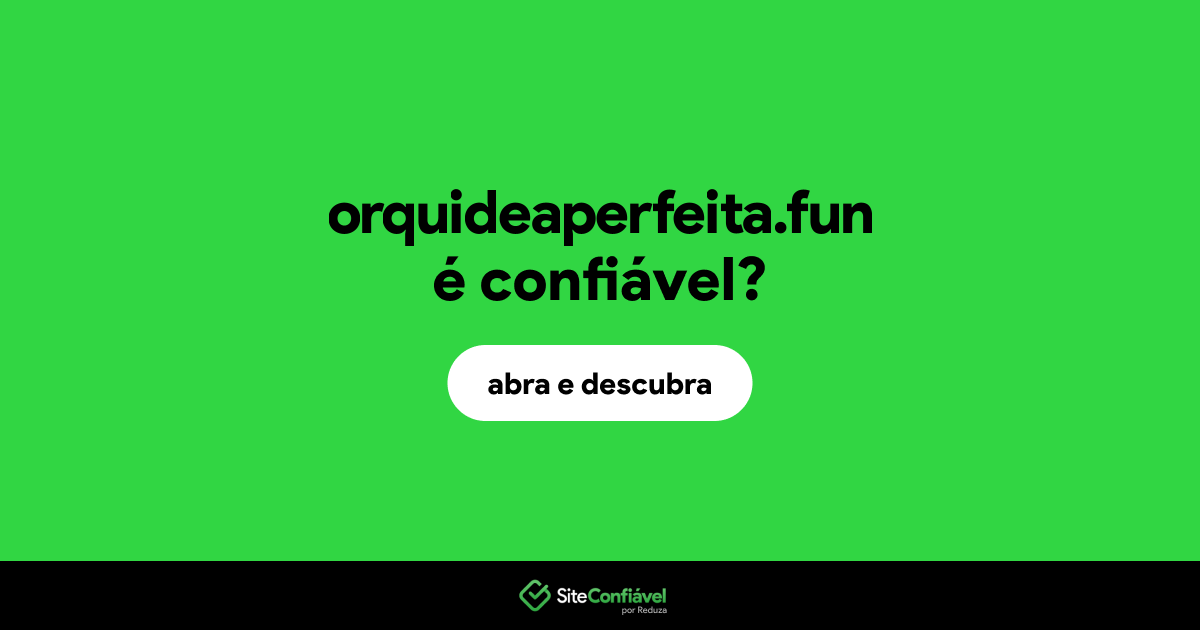 O site orquideaperfeita.fun é confiável?