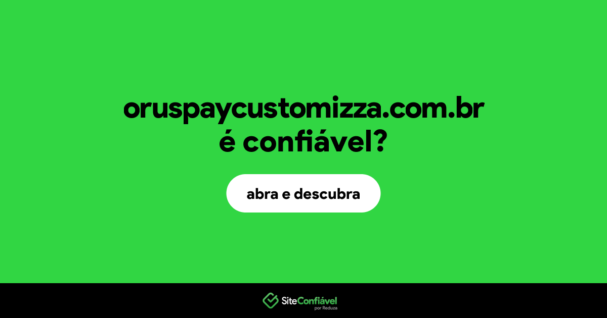 O site oruspaycustomizza.com.br é confiável?