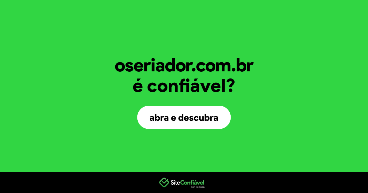 O site oseriador.com.br é confiável?