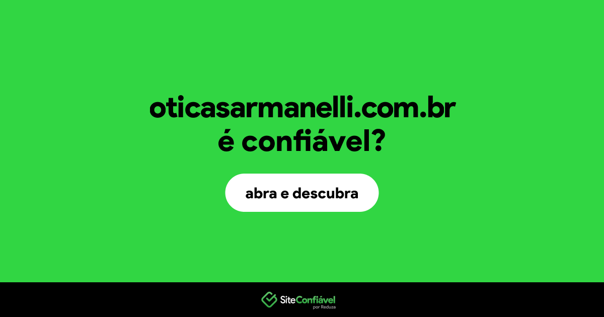 O site oticasarmanelli.com.br é confiável?
