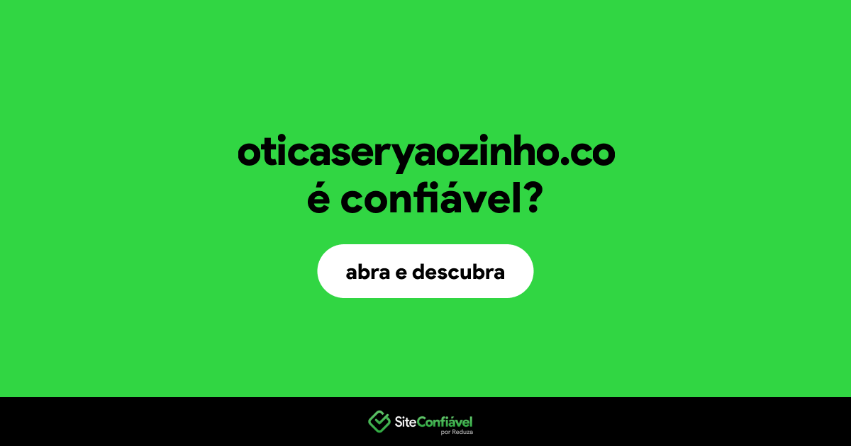 O site oticaseryaozinho.co é confiável?
