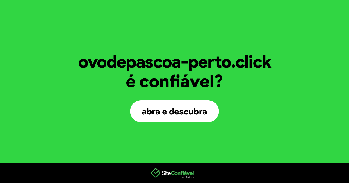 O site ovodepascoa-perto.click é confiável?