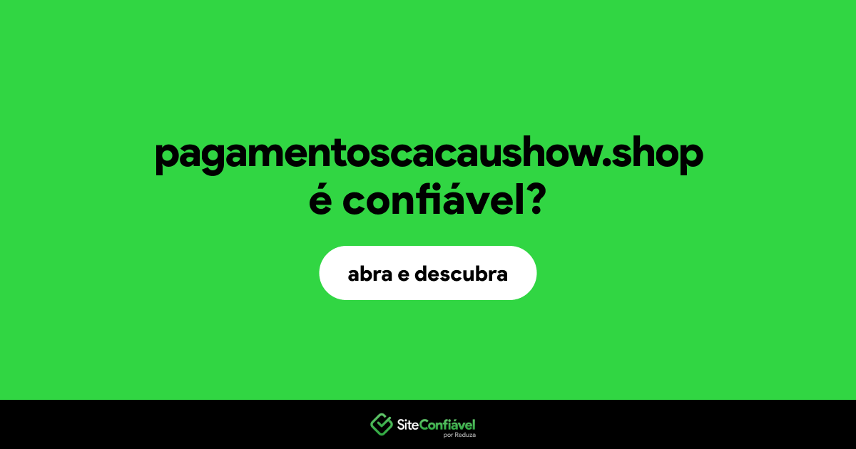 O site pagamentoscacaushow.shop é confiável?