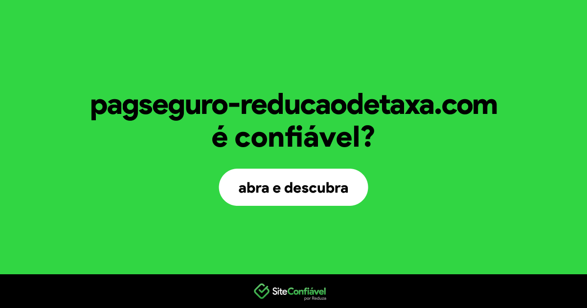 O site pagseguro-reducaodetaxa.com é confiável?