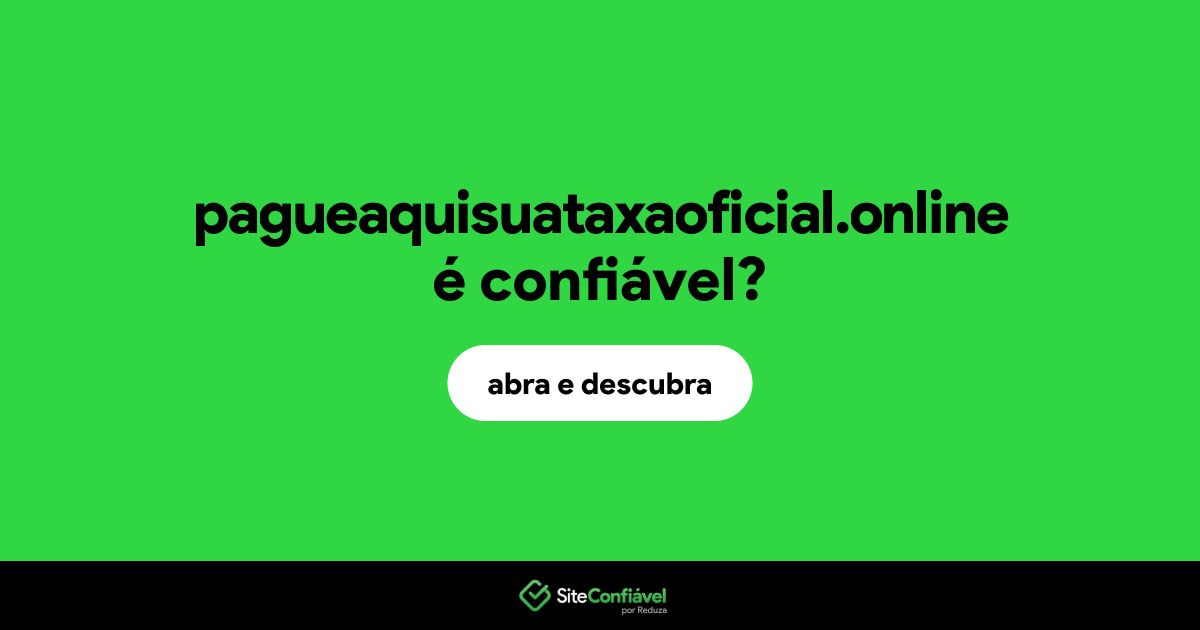 O site pagueaquisuataxaoficial.online é confiável?