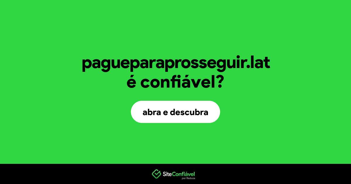 O site pagueparaprosseguir.lat é confiável?