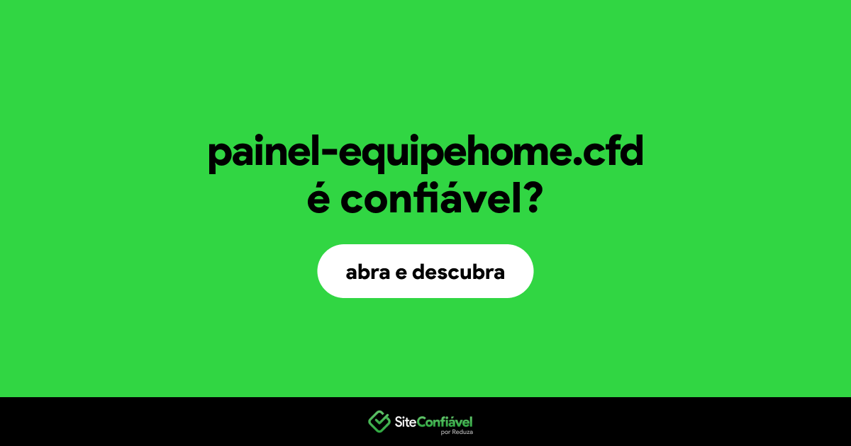 O site painel-equipehome.cfd é confiável?