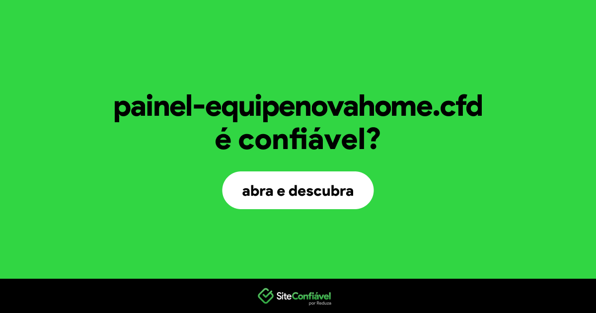 O site painel-equipenovahome.cfd é confiável?