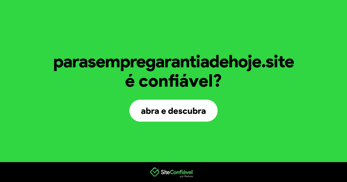 O site parasempregarantiadehoje.site é confiável?