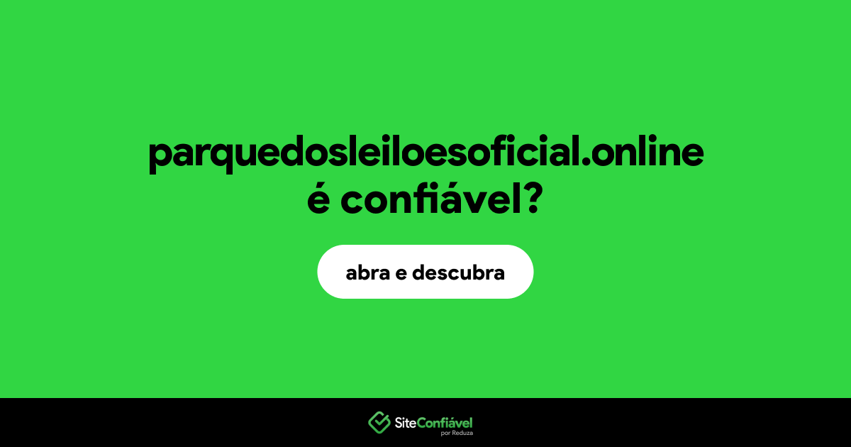 O site parquedosleiloesoficial.online é confiável?