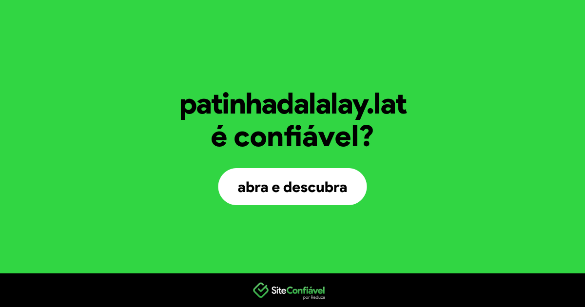 O site patinhadalalay.lat é confiável?