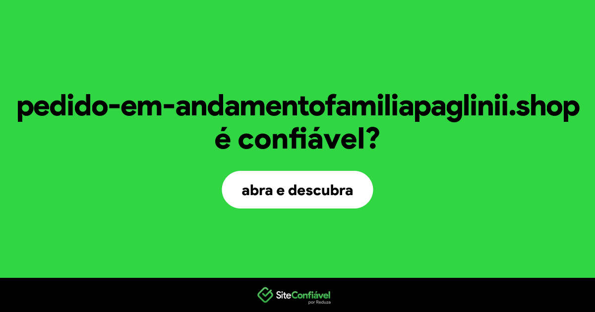 O site pedido-em-andamentofamiliapaglinii.shop é confiável?