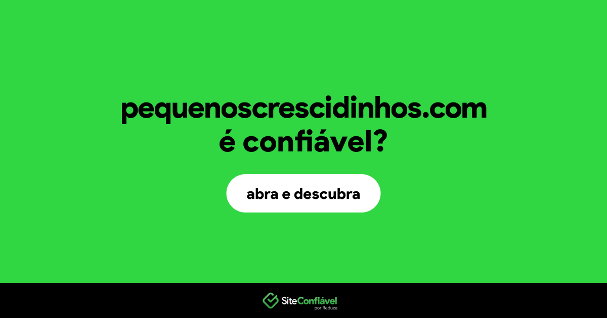 O site pequenoscrescidinhos.com é confiável?