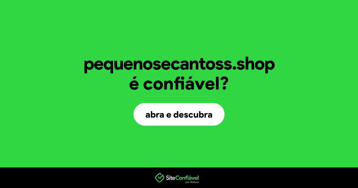 O site pequenosecantoss.shop é confiável?