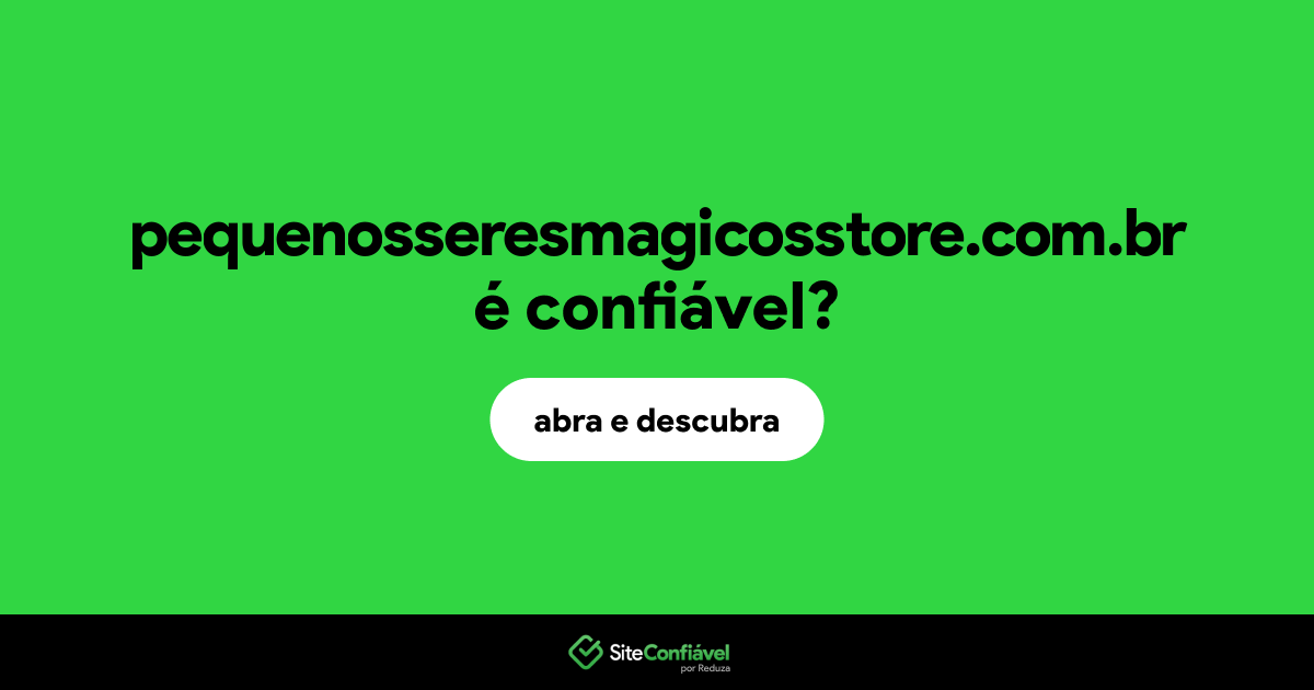 O site pequenosseresmagicosstore.com.br é confiável?