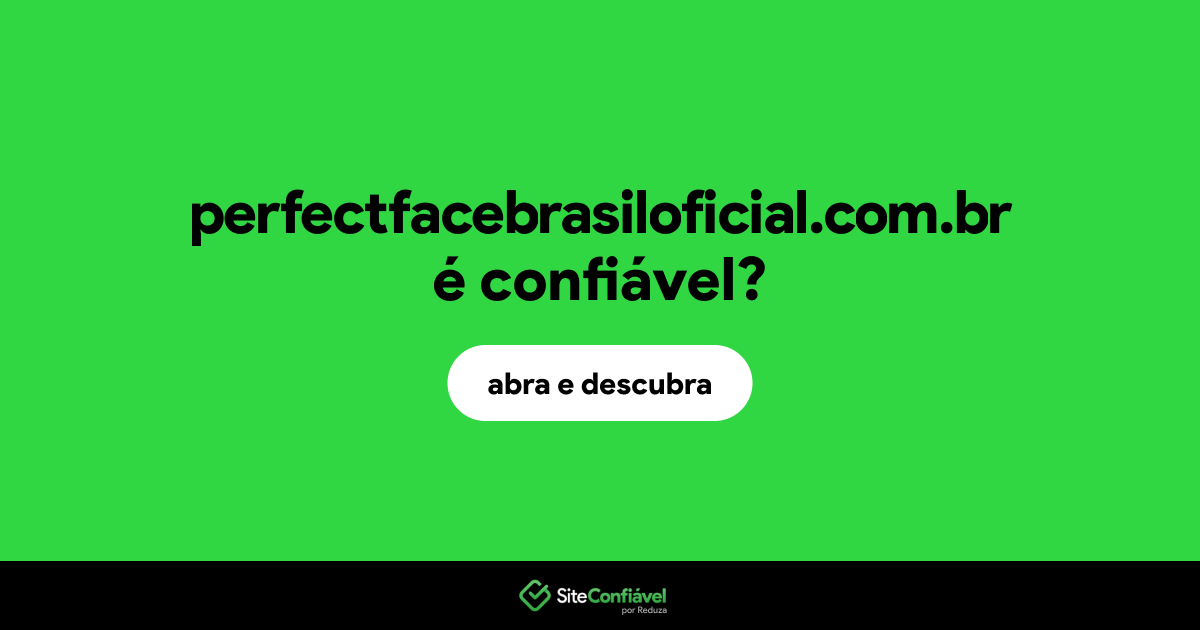 O site perfectfacebrasiloficial.com.br é confiável?