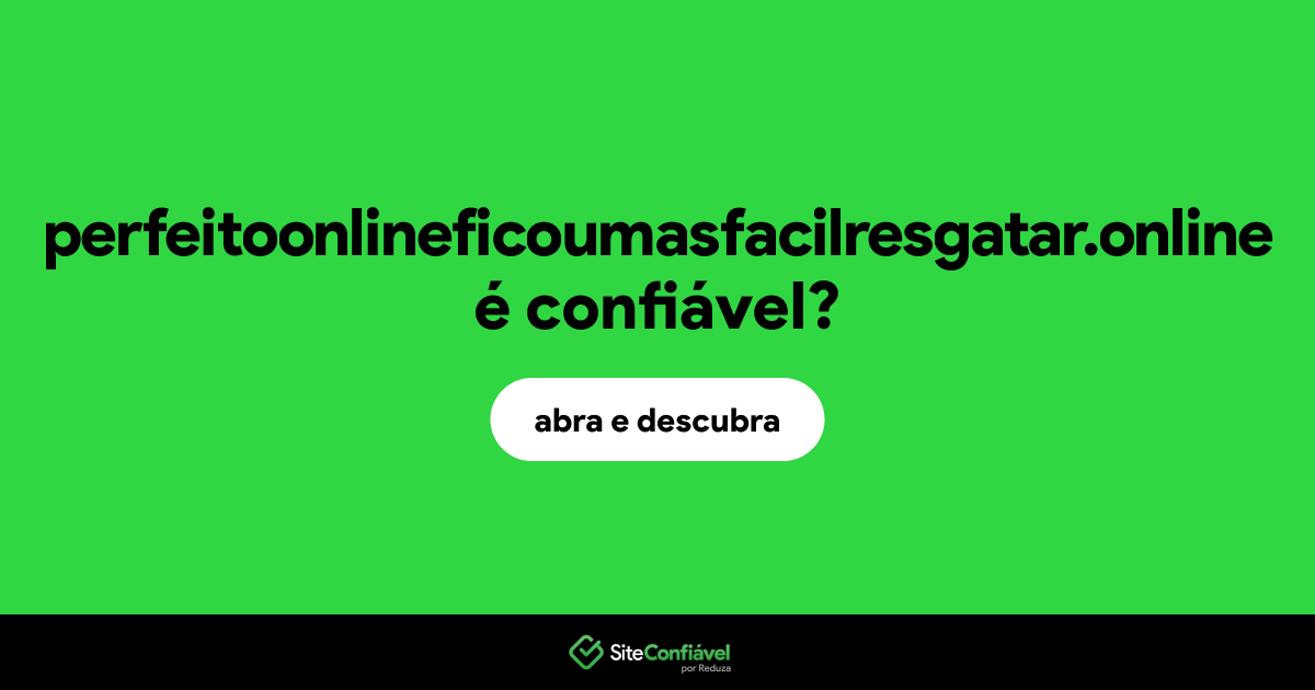 O site perfeitoonlineficoumasfacilresgatar.online é confiável?