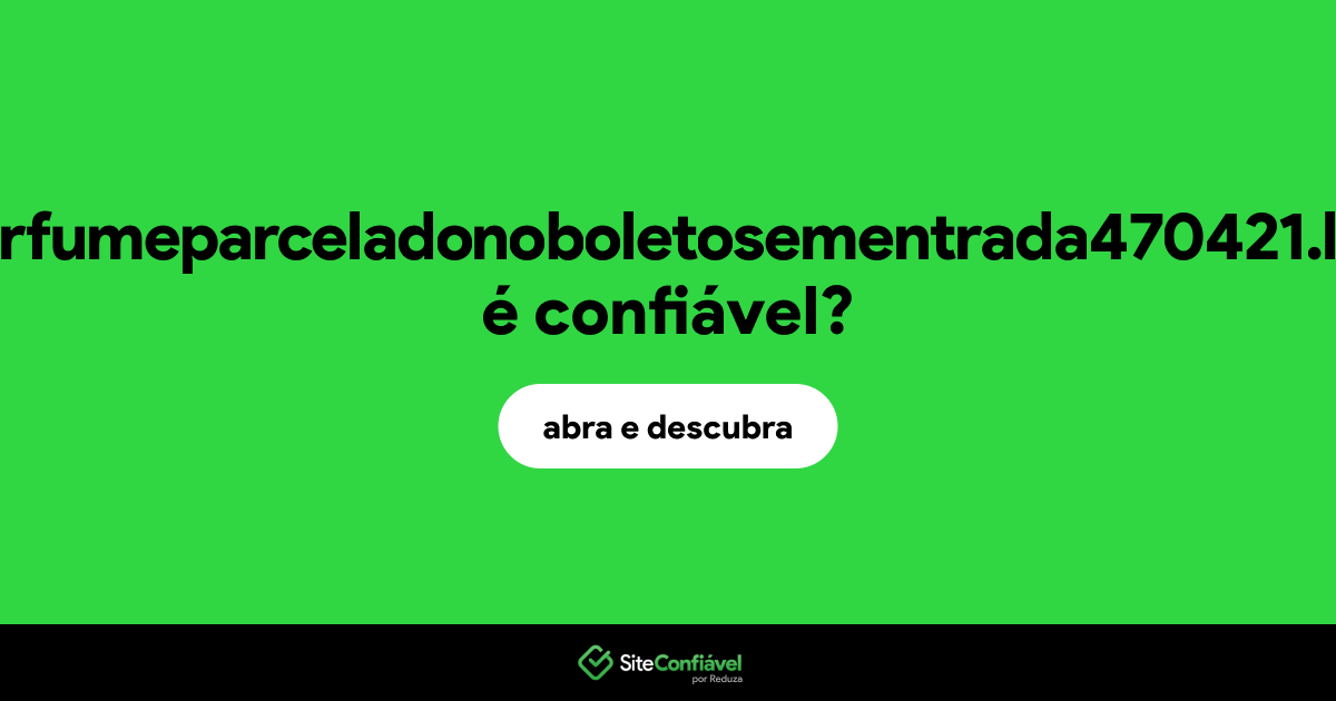 O site perfumeparceladonoboletosementrada470421.life é confiável?
