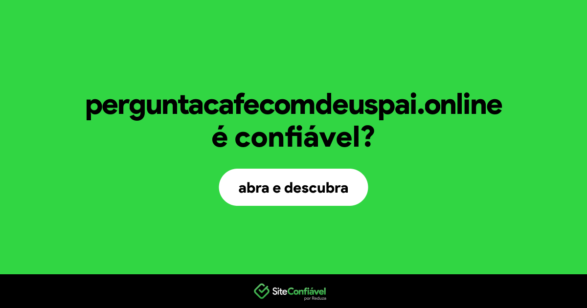 O site perguntacafecomdeuspai.online é confiável?