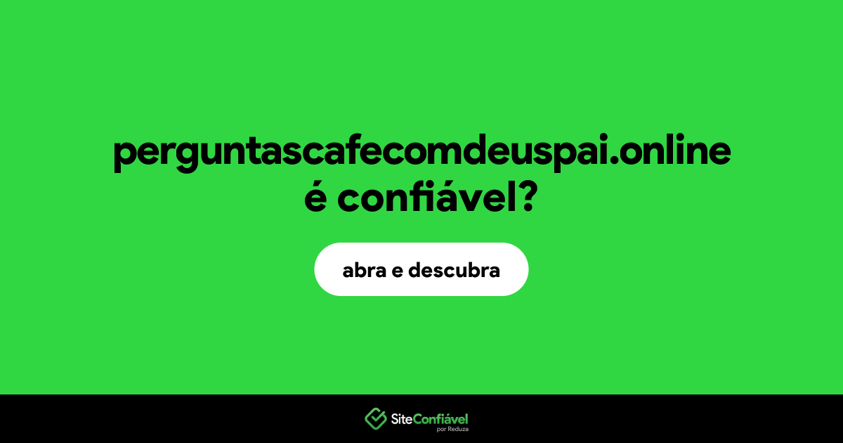 O site perguntascafecomdeuspai.online é confiável?