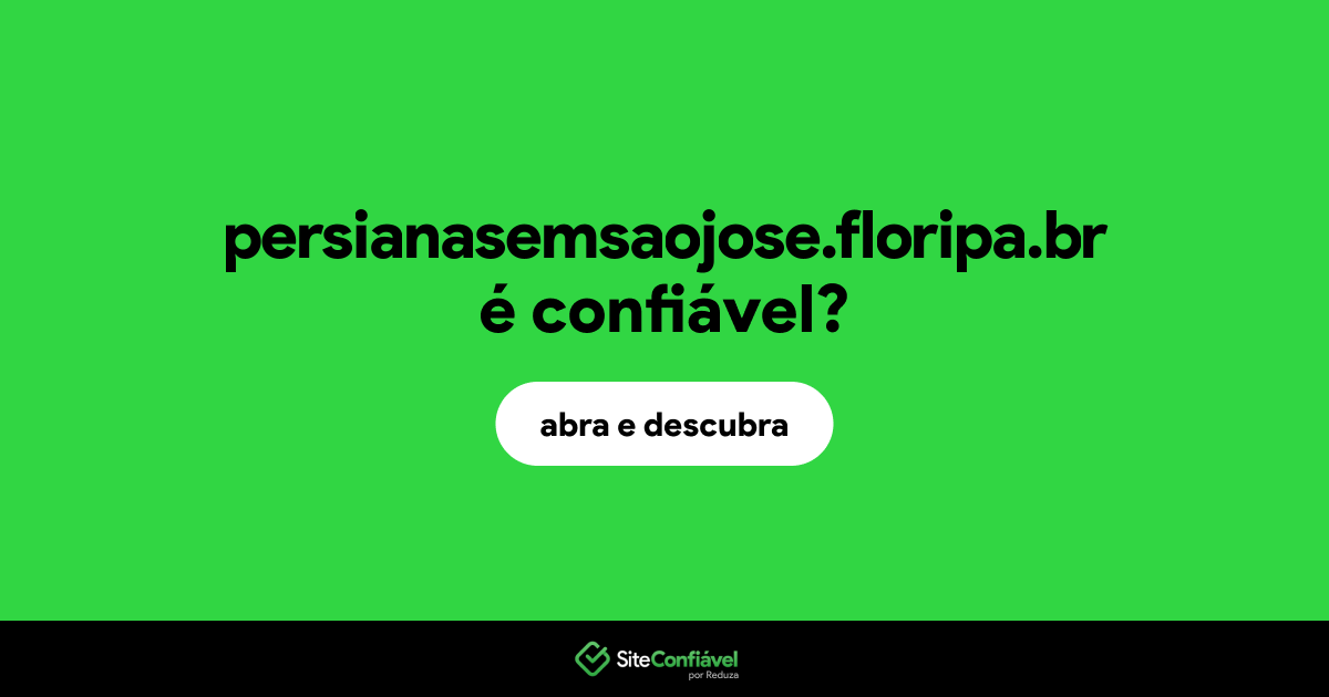 O site persianasemsaojose.floripa.br é confiável?