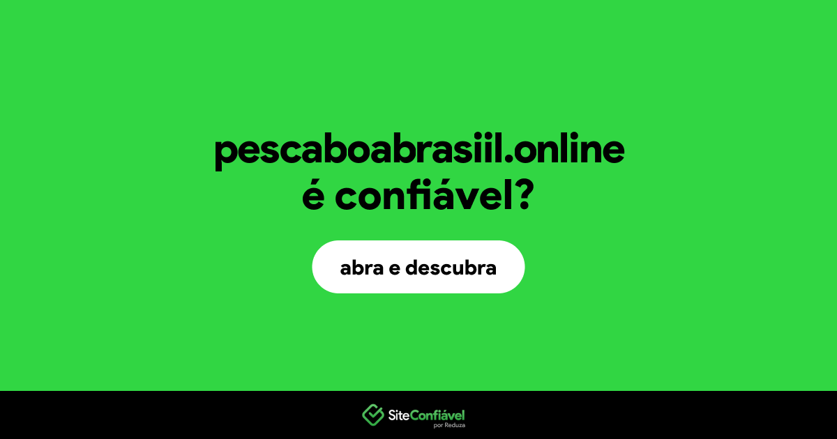 O site pescaboabrasiil.online é confiável?