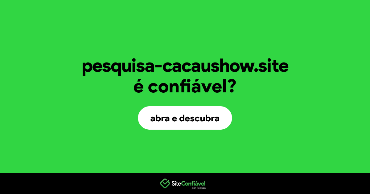 O site pesquisa-cacaushow.site é confiável?