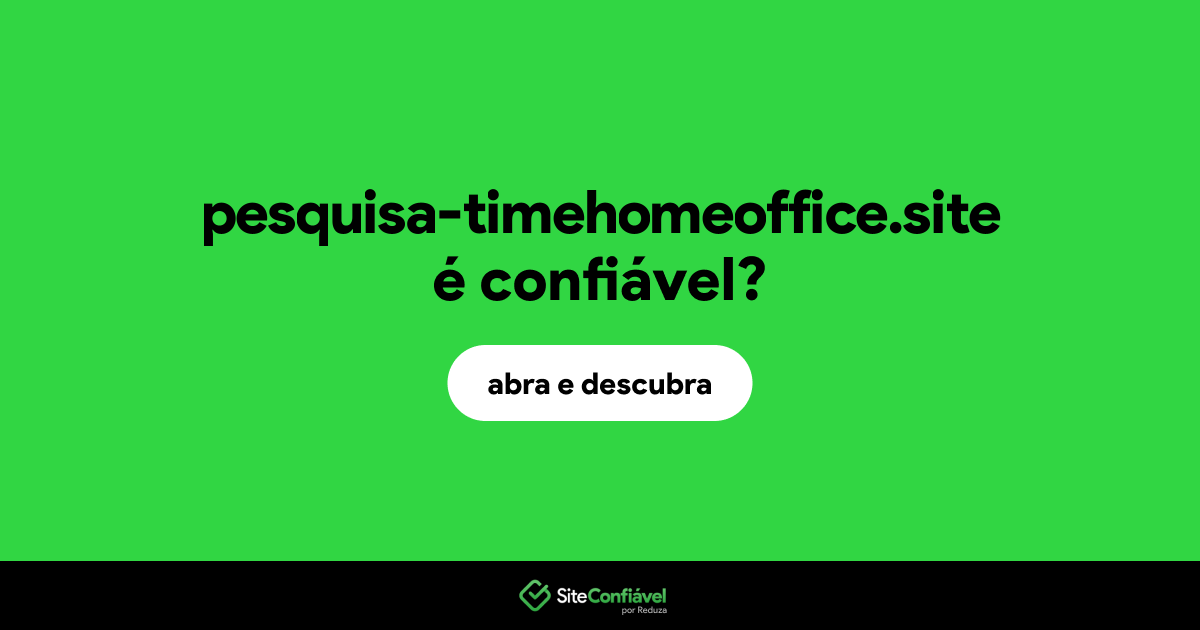 O site pesquisa-timehomeoffice.site é confiável?