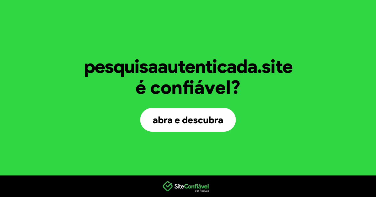 O site pesquisaautenticada.site é confiável?