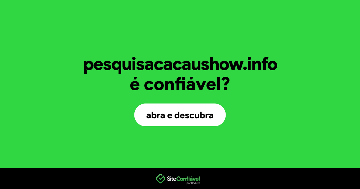 O site pesquisacacaushow.info é confiável?