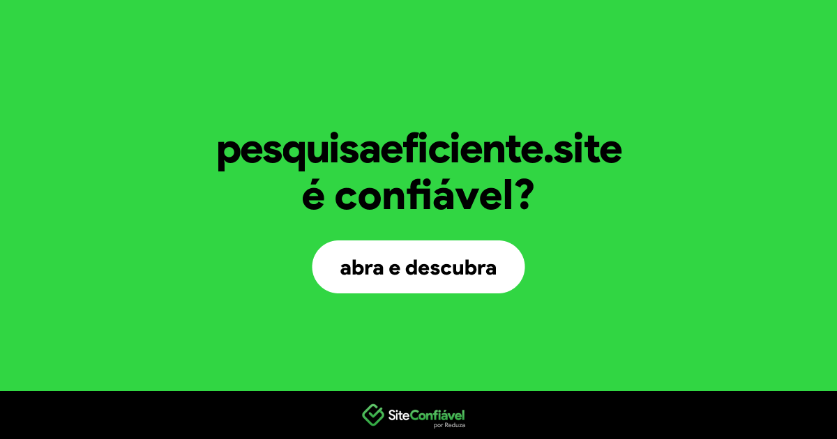 O site pesquisaeficiente.site é confiável?