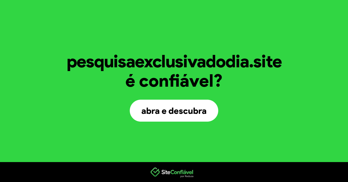 O site pesquisaexclusivadodia.site é confiável?