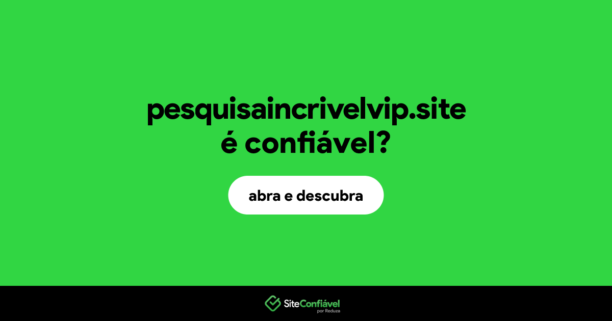 O site pesquisaincrivelvip.site é confiável?