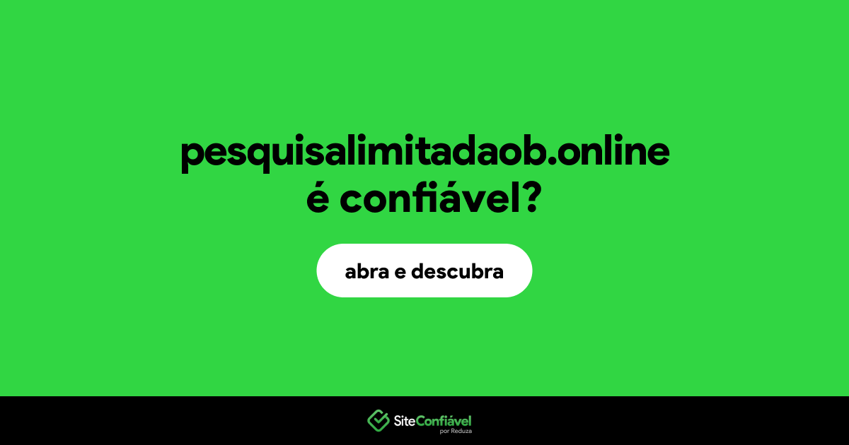 O site pesquisalimitadaob.online é confiável?