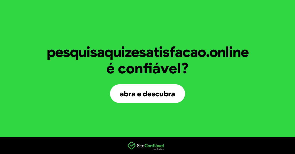 O site pesquisaquizesatisfacao.online é confiável?