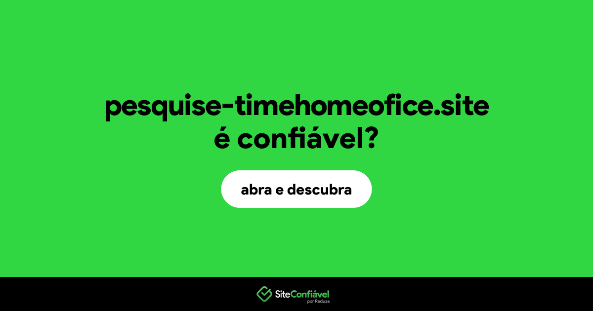 O site pesquise-timehomeofice.site é confiável?