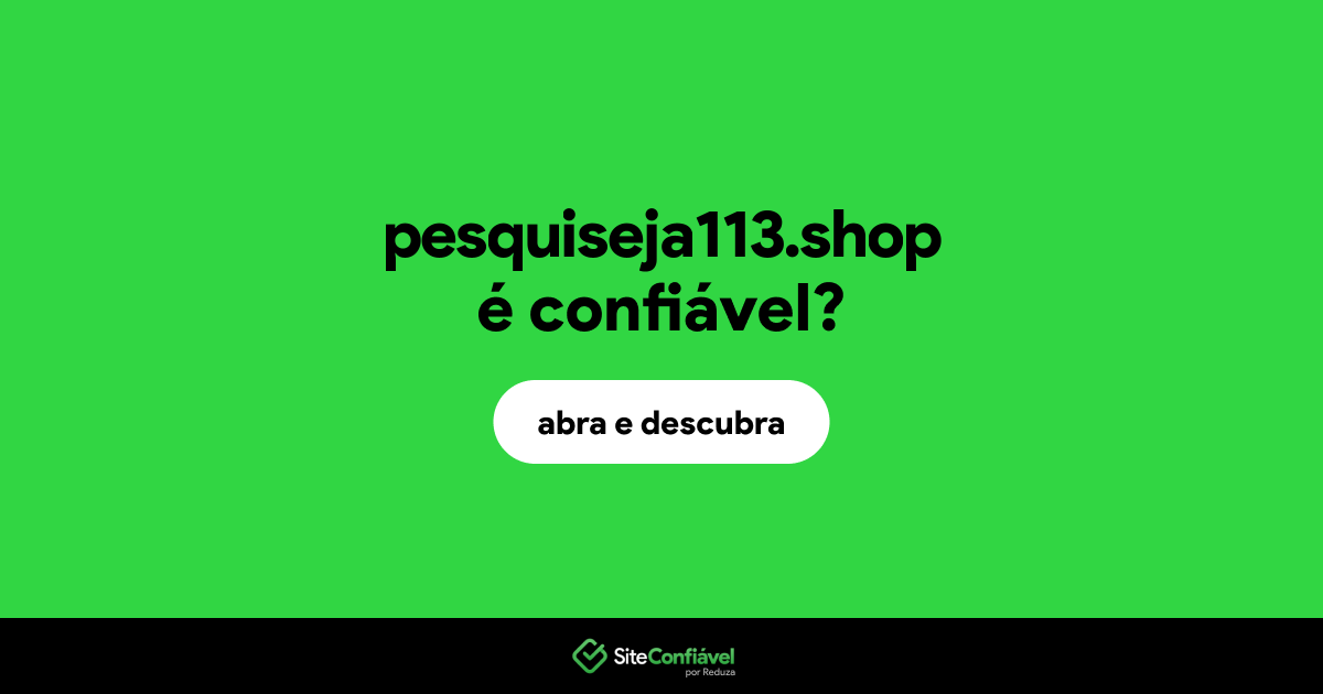 O site pesquiseja113.shop é confiável?