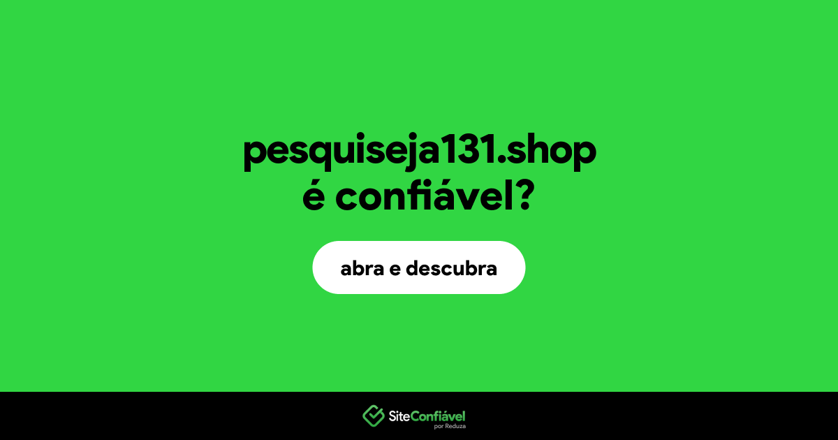 O site pesquiseja131.shop é confiável?