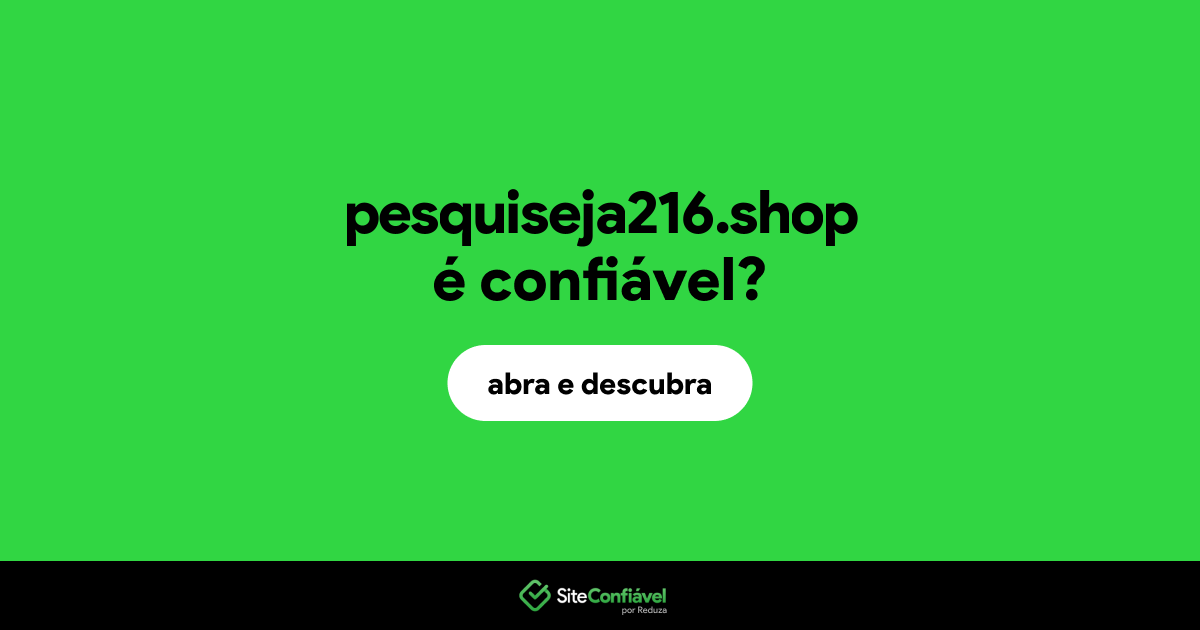 O site pesquiseja216.shop é confiável?
