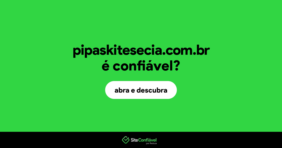 O site pipaskitesecia.com.br é confiável?
