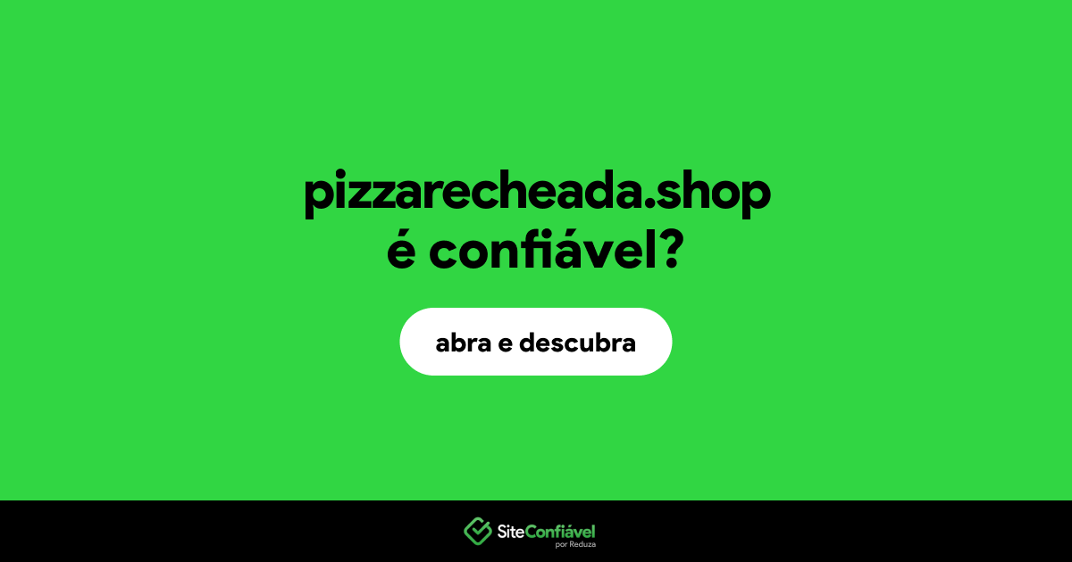 O site pizzarecheada.shop é confiável?