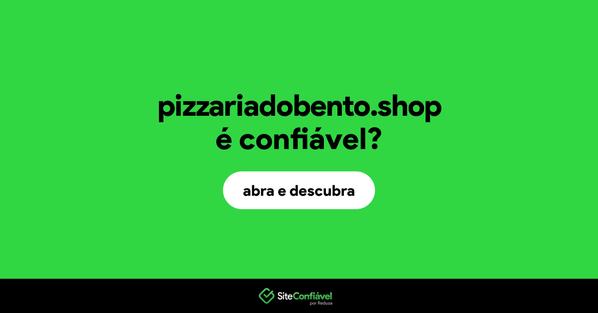O site pizzariadobento.shop é confiável?