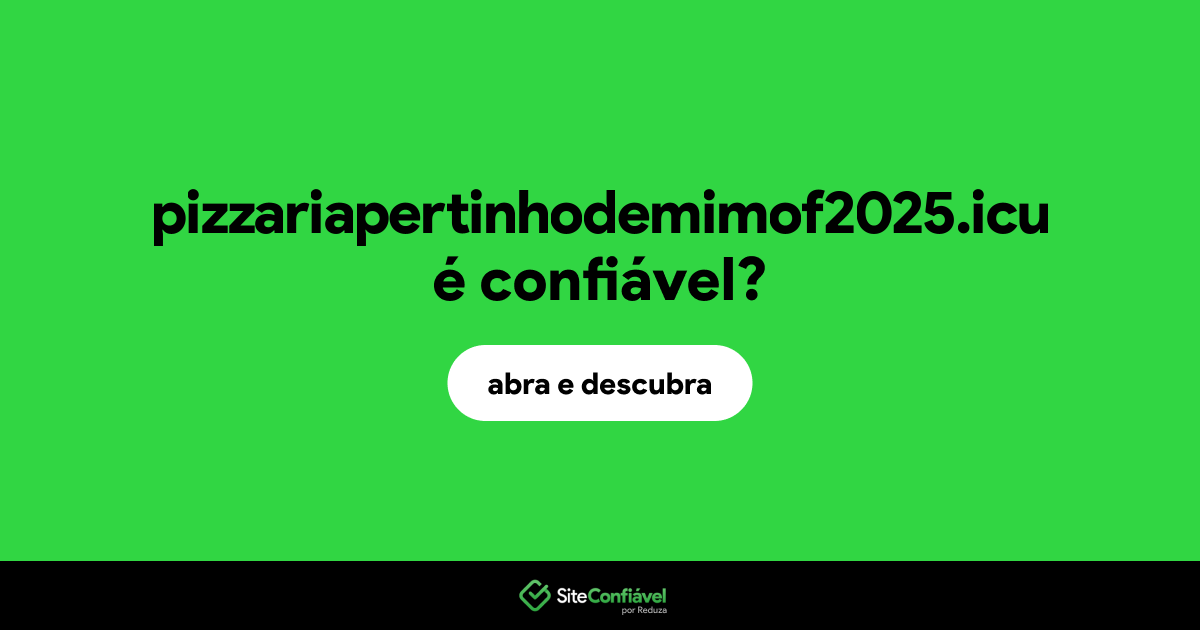 O site pizzariapertinhodemimof2025.icu é confiável?