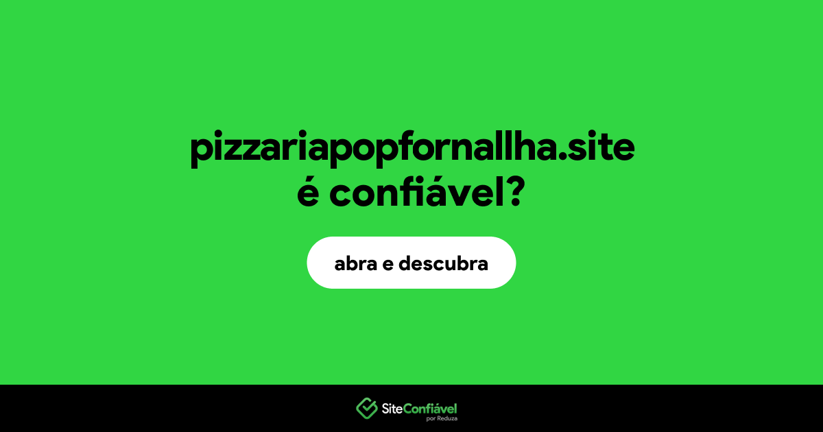 O site pizzariapopfornallha.site é confiável?